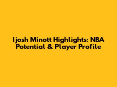 Ijosh Minott Highlights: NBA Potential & Player Profile