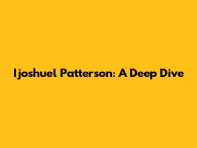 Ijoshuel Patterson: A Deep Dive