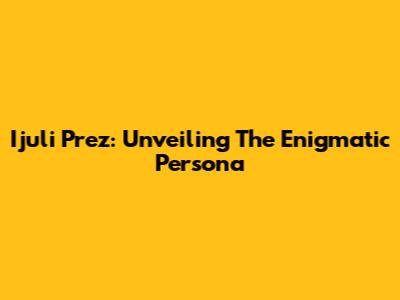 Ijuli Prez: Unveiling The Enigmatic Persona
