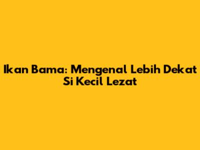 Ikan Bama: Mengenal Lebih Dekat Si Kecil Lezat