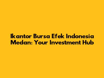 Ikantor Bursa Efek Indonesia Medan: Your Investment Hub