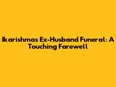 Ikarishma's Ex-Husband Funeral: A Touching Farewell