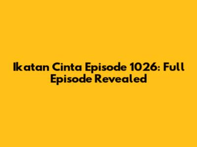 Ikatan Cinta Episode 1026: Full Episode Revealed