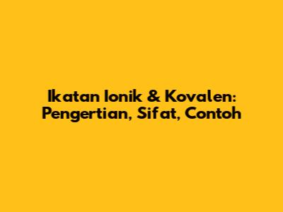 Ikatan Ionik & Kovalen: Pengertian, Sifat, Contoh