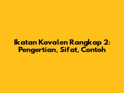 Ikatan Kovalen Rangkap 2: Pengertian, Sifat, Contoh