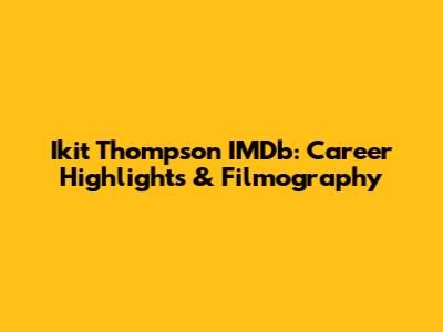 Ikit Thompson IMDb: Career Highlights & Filmography