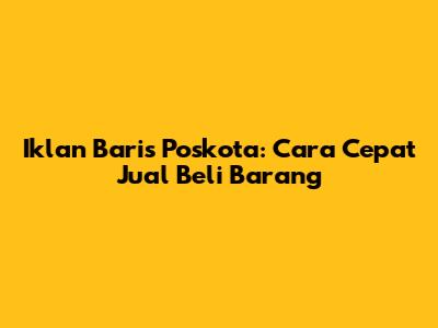Iklan Baris Poskota: Cara Cepat Jual Beli Barang
