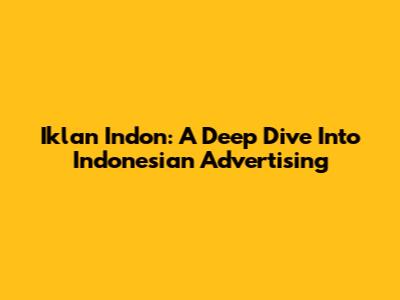Iklan Indon: A Deep Dive Into Indonesian Advertising