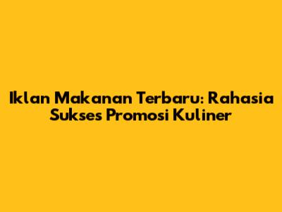 Iklan Makanan Terbaru: Rahasia Sukses Promosi Kuliner