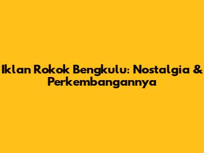 Iklan Rokok Bengkulu: Nostalgia & Perkembangannya