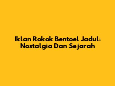 Iklan Rokok Bentoel Jadul: Nostalgia Dan Sejarah