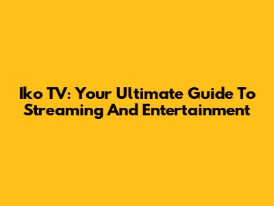 Iko TV: Your Ultimate Guide To Streaming And Entertainment