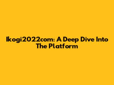Ikogi2022com: A Deep Dive Into The Platform