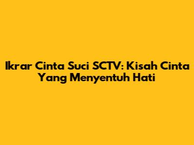 Ikrar Cinta Suci SCTV: Kisah Cinta Yang Menyentuh Hati