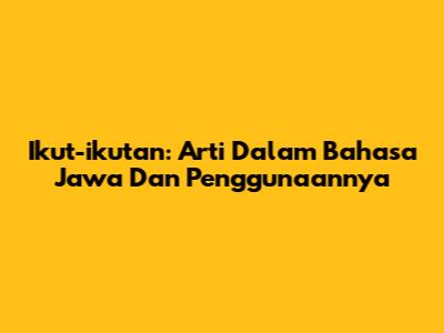 Ikut-ikutan: Arti Dalam Bahasa Jawa Dan Penggunaannya