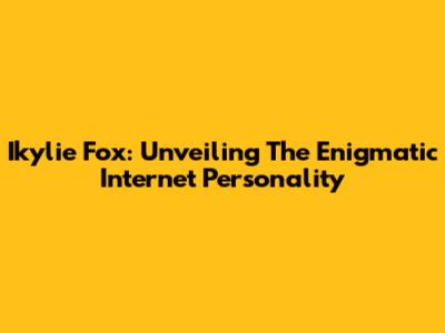 Ikylie Fox: Unveiling The Enigmatic Internet Personality