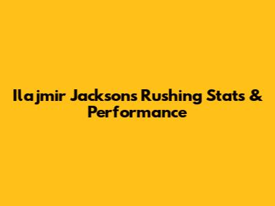 Ilajmir Jackson's Rushing Stats & Performance