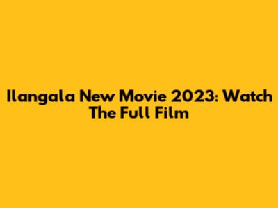 Ilangala New Movie 2023: Watch The Full Film
