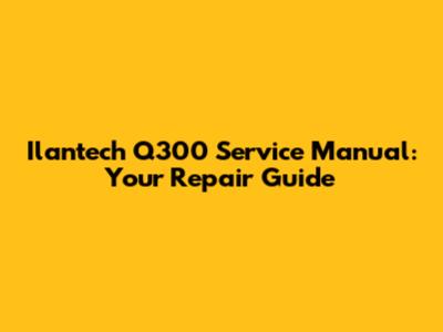 Ilantech Q300 Service Manual: Your Repair Guide