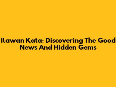 Ilawan Kata: Discovering The Good News And Hidden Gems
