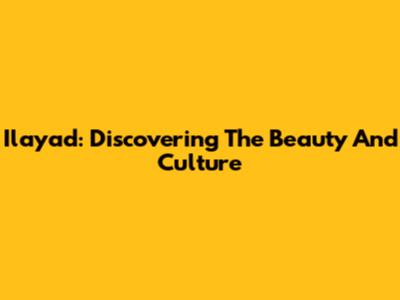 Ilayad: Discovering The Beauty And Culture
