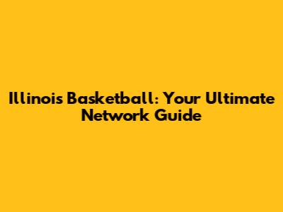 Illinois Basketball: Your Ultimate Network Guide