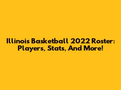 Illinois Basketball 2022 Roster: Players, Stats, And More!