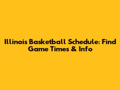 Illinois Basketball Schedule: Find Game Times & Info