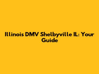 Illinois DMV Shelbyville IL: Your Guide