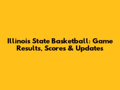 Illinois State Basketball: Game Results, Scores & Updates