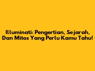Illuminati: Pengertian, Sejarah, Dan Mitos Yang Perlu Kamu Tahu!