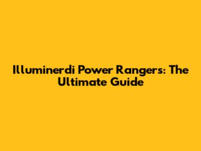 Illuminerdi Power Rangers: The Ultimate Guide