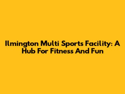 Ilmington Multi Sports Facility: A Hub For Fitness And Fun