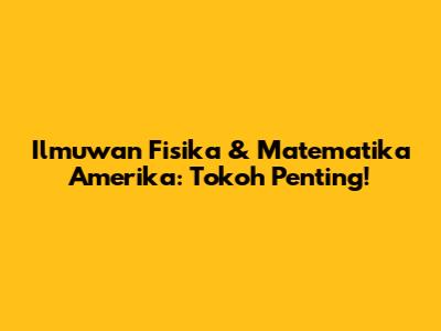 Ilmuwan Fisika & Matematika Amerika: Tokoh Penting!
