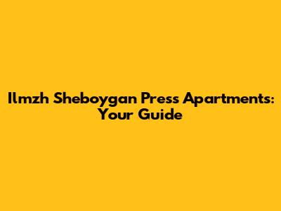 Ilmzh Sheboygan Press Apartments: Your Guide