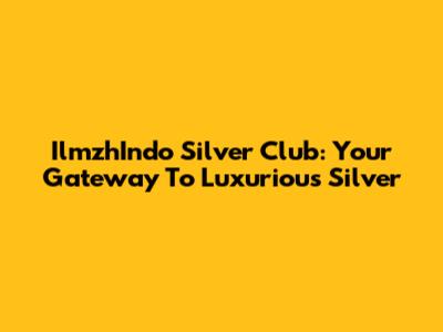 IlmzhIndo Silver Club: Your Gateway To Luxurious Silver