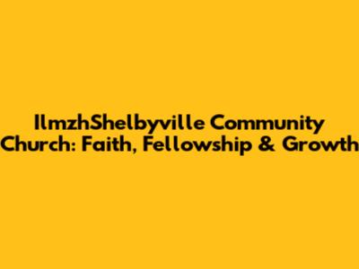 IlmzhShelbyville Community Church: Faith, Fellowship & Growth