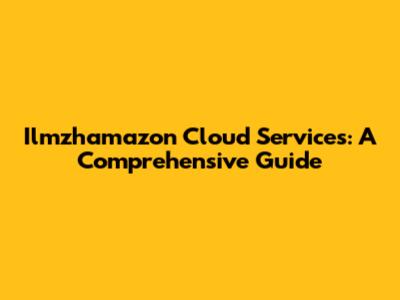 Ilmzhamazon Cloud Services: A Comprehensive Guide