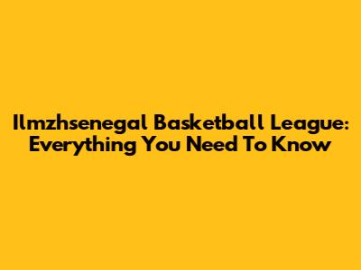 Ilmzhsenegal Basketball League: Everything You Need To Know