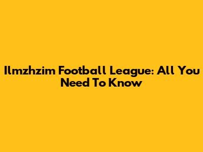 Ilmzhzim Football League: All You Need To Know