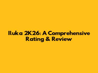 Iluka 2K26: A Comprehensive Rating & Review