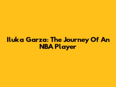Iluka Garza: The Journey Of An NBA Player
