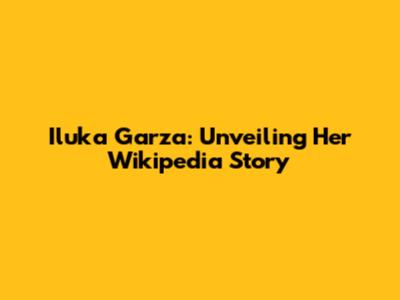 Iluka Garza: Unveiling Her Wikipedia Story