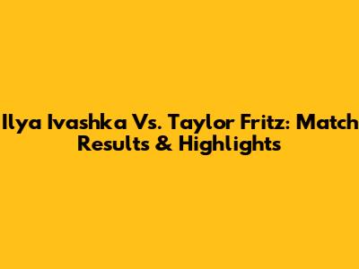 Ilya Ivashka Vs. Taylor Fritz: Match Results & Highlights