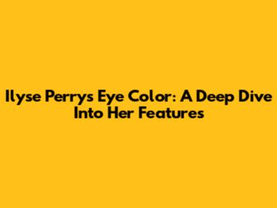 Ilyse Perry's Eye Color: A Deep Dive Into Her Features