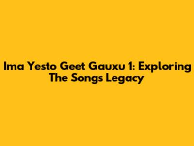 Ima Yesto Geet Gauxu 1: Exploring The Song's Legacy