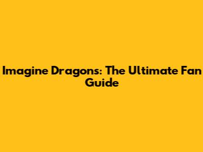 Imagine Dragons: The Ultimate Fan Guide