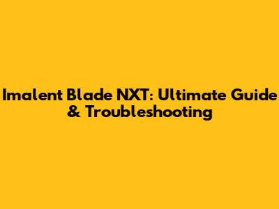 Imalent Blade NXT: Ultimate Guide & Troubleshooting