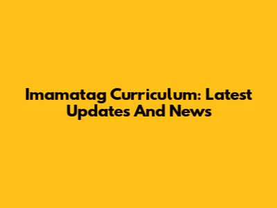 Imamatag Curriculum: Latest Updates And News