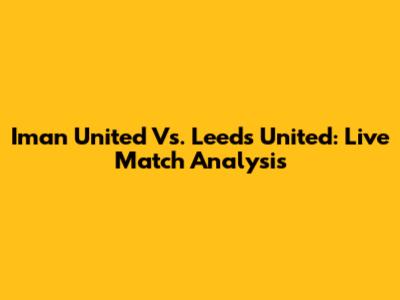 Iman United Vs. Leeds United: Live Match Analysis